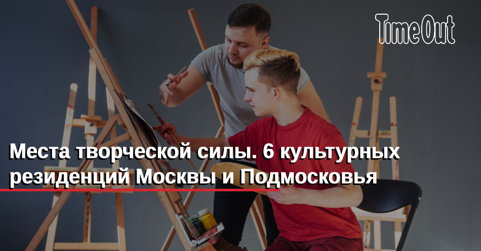 Места творческой силы. 6 культурных резиденций Москвы и